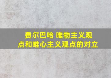 费尔巴哈 唯物主义观点和唯心主义观点的对立